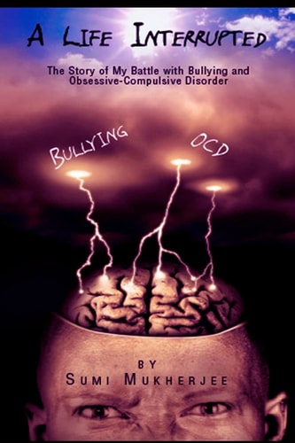 A Life Interrupted - the Story of My Battle with Bullying and Obsessive-Compulsive Disorder