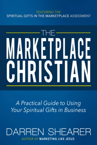 The Marketplace Christian A Practical Guide to Using Your Spiritual Gifts in Business