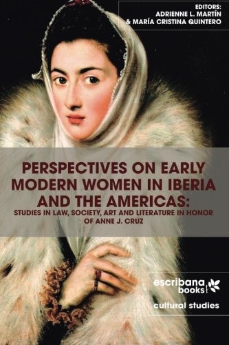 Perspectives on Early Modern Women in Iberia and the Americas Studies in Law, Society, Art and Literature in Honor of Anne J. Cruz