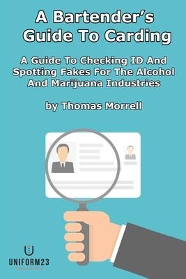 A Bartenders Guide To Carding: A Guide To Checking ID And Spotting Fakes For The Alcohol And Marijuana Industries