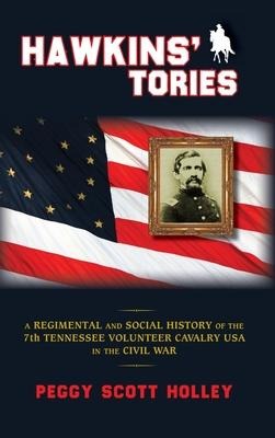Hawkins Tories: A Regimental and Social History of the 7th Tennessee Volunteer Cavalry USA