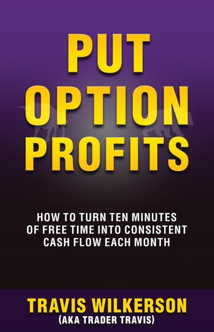 PUT OPTION PROFITS: HOW TO TURN TEN MINUTES OF FREE TIME INTO CONSISTENT CASH FLOW EACH MONTH