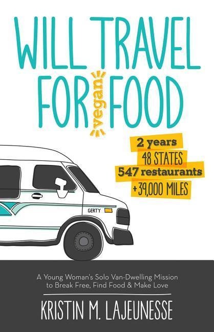 Will Travel for Vegan Food: A Young Womans Solo Van-Dwelling Mission to Break Free, Find Food, and Make Love