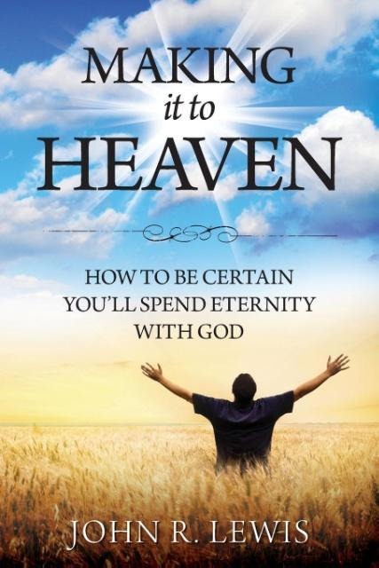 Making It to Heaven: How to Be Certain Youll Spend Eternity with God