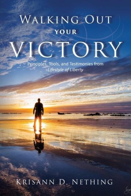 Walking Out Your Victory: Principles, Tools, and Testimonies from Lifestyle of Liberty