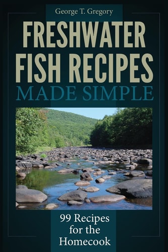 Freshwater Fish Recipes Made Simple 99 Recipes for the Homecook