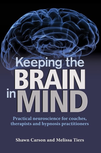 Keeping the Brain in Mind Practical Neuroscience for Coaches, Therapists, and Hypnosis Practitioners