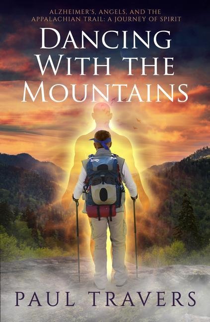 Dancing with the Mountains: Alzheimers, Angels, and the Appalachian Trail: A Journey of Spirit