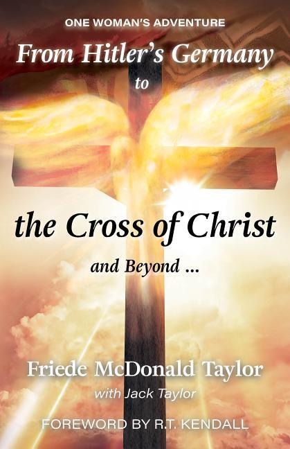 From Hitlers Germany to the Cross of Christ and Beyond...: One Womans Adventure