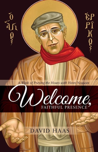 Welcome, Faithful Presence A Week of Praying the Hours with Henri Nouwen