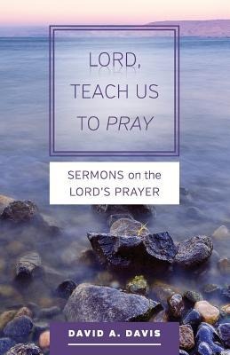 Lord, Teach Us to Pray: Sermons on the Lords Prayer