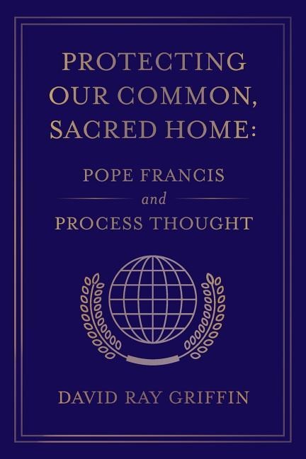 Protecting Our Common, Sacred Home: Pope Francis and Process Thought