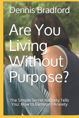 Are You Living Without Purpose? The Simple Secret Nobody Tells You: How to Eliminate Anxiety