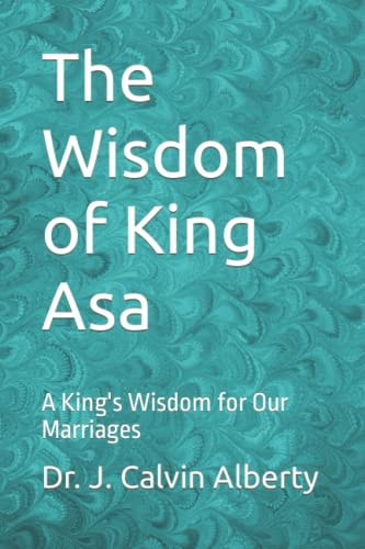 The Wisdom of King Asa A King's Wisdom for Our Marriages