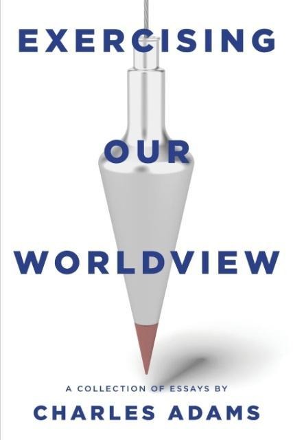 Exercising Our Worldview: Brief essays on issues from technology to art from one Christians perspective