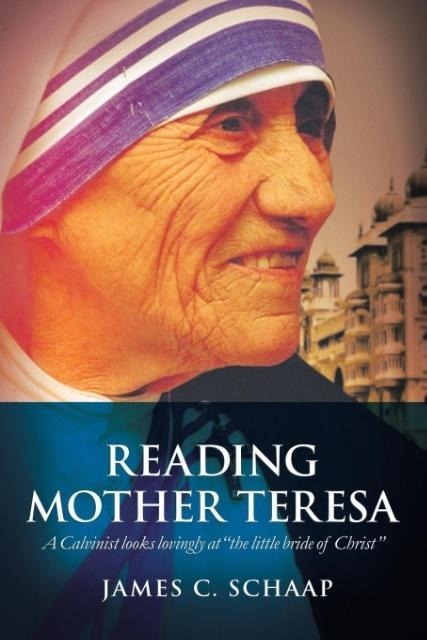 Reading Mother Teresa: A Calvinist looks lovingly at the little bride of Christ