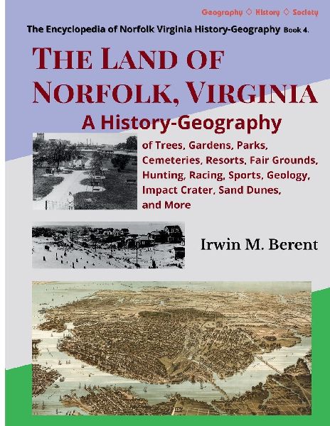 The Land of Norfolk, Virginia: A History-Geography of Trees, Gardens, Parks, Cemeteries, Resorts, Fair Grounds, Hunting, Racing, Sports, Geology, Impact Crater, Sand Dunes, and more