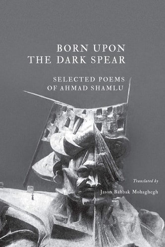 Born Upon the Dark Spear Selected Poems of Ahmad Shamlu