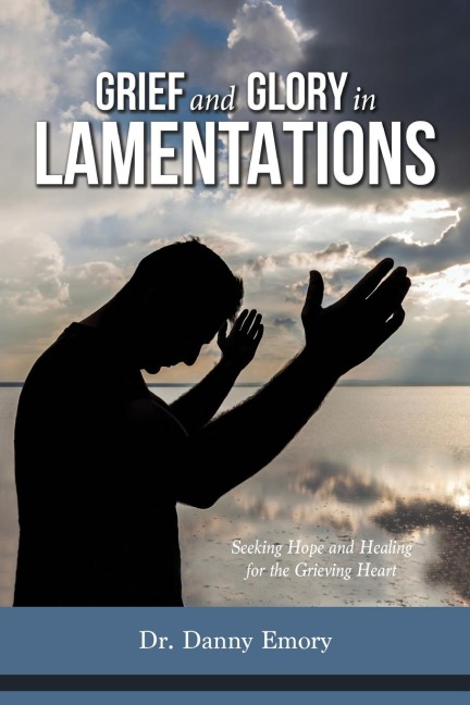 Grief and Glory in Lamentations: Seeking Hope and Healing for the Grieving Heart
