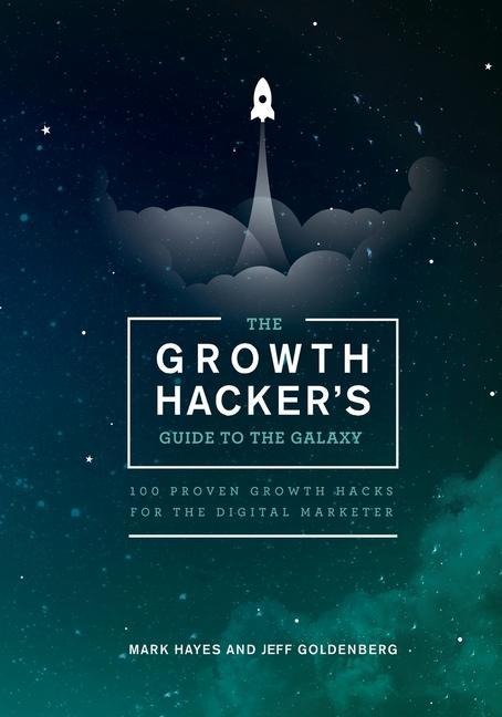 The Growth Hackers Guide to the Galaxy: 100 Proven Growth Hacks for the Digital Marketer