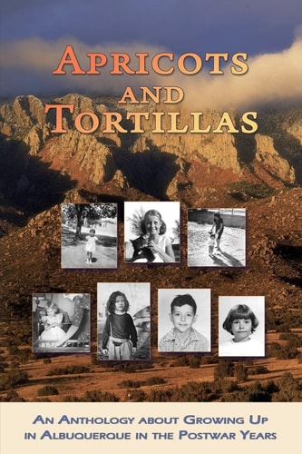 Apricots and Tortillas An Anthology about Growing Up in Albuquerque in the Postwar Years