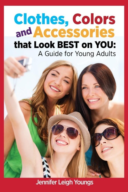 Clothes, Colors & Accessories That Look Best on You: A Guide for Teens and Young Adults