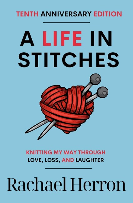 A Life in Stitches: Knitting My Way Through Love, Loss, and Laughter - Tenth Anniversary Edition