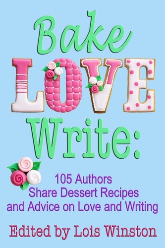 Bake, Love, Write 105 Authors Share Dessert Recipes and Advice on Love and Writing