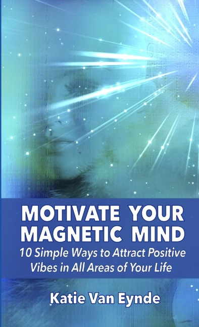 Motivate Your Magnetic Mind: 10 Simple Ways to Attract Positive Vibes In All Areas of Your Life