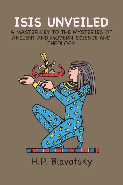 Isis Unveiled: A MASTER-KEY TO THE MYSTERIES OF ANCIENT AND MODERN SCIENCE AND THEOLOGY