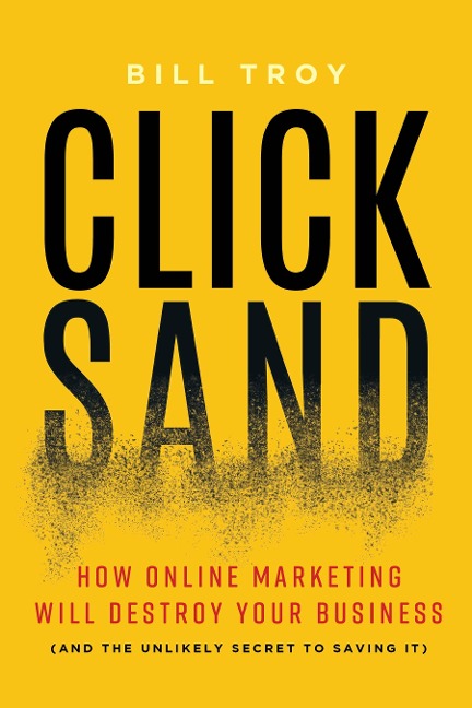 CLICKSAND: How Online Marketing Will Destroy Your Business  (And The Unlikely Secret To Saving It)