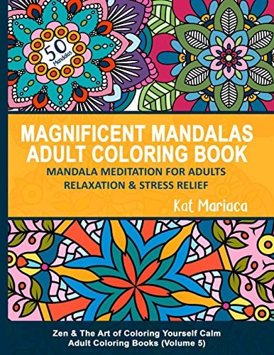 Magnificent Mandalas Adult Coloring Book - Mandala Meditation for Adults Relaxation and Stress Relief Zen and the Art of Coloring Yourself Calm Adult Coloring Books (Volume 5)