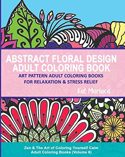 Abstract Floral Design Adult Coloring Book - Art Pattern Adult Coloring Books for Relaxation and Stress Relief Zen and the Art of Coloring Yourself Calm Adult Coloring Books (Volume 6)