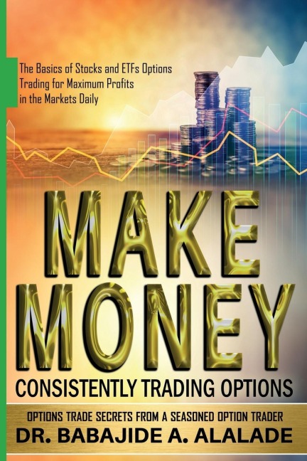 MAKE MONEY CONSISTENTLY TRADING OPTIONS: The Basics of Stocks and ETFs Options Trading for Maximum Profits in the Markets Daily