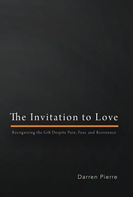 The Invitation to Love: Recognizing the Gift Despite Pain, Fear, and Resistance