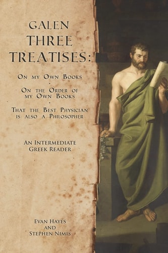 Galen Three Treatises : on My Own Books, on the Order of My Own Books, & that the Best Physician is Also a Philosopher : an Intermediate Greek Reader : Greek Text with Running Vocabulary and Commentary