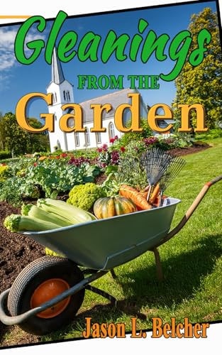Gleanings From The Garden Lessons Learned in the Garden about Life and the Lord