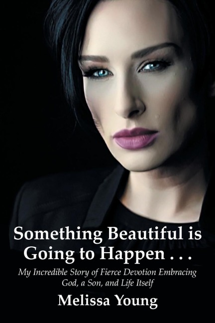 Something Beautiful is Going to Happen . . .: My Incredible Story of Fierce Devotion Embracing God, a Son, and Life Itself