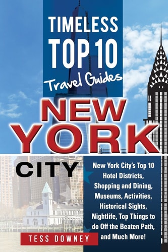 New Your City New York City's Top 10 Hotel Districts, Shopping and Dining, Museums, Activities, Historical Sights, Nightlife, Top Things to Do Off the Beaten Path, and Much More! Timeless Top 10 Travel Guides