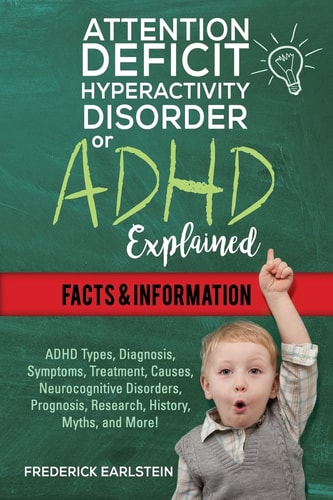 Attention Deficit Hyperactivity Disorder Or ADHD Explained ADHD Types, Diagnosis, Symptoms, Treatment, Causes, Neurocognitive Disorders, Prognosis, Research, History, Myths, and More!