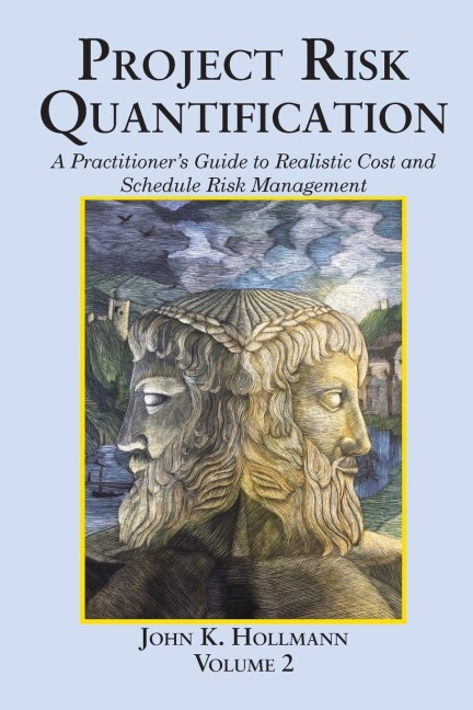 Project Risk Quantification Volume 2: A Practitioner's Guide to Realistic Cost and Schedule Risk Management