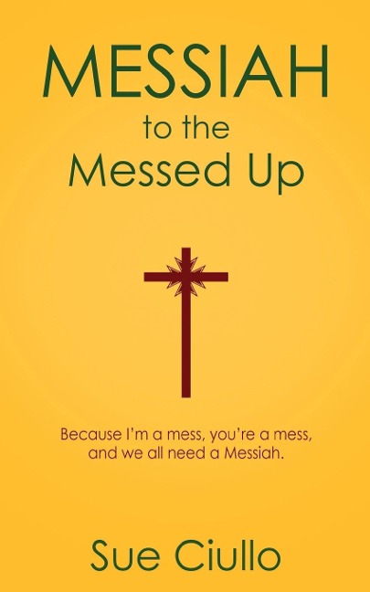 Messiah to the Messed Up: Because Im a Mess, Youre a Mess, and We All Need a Messiah