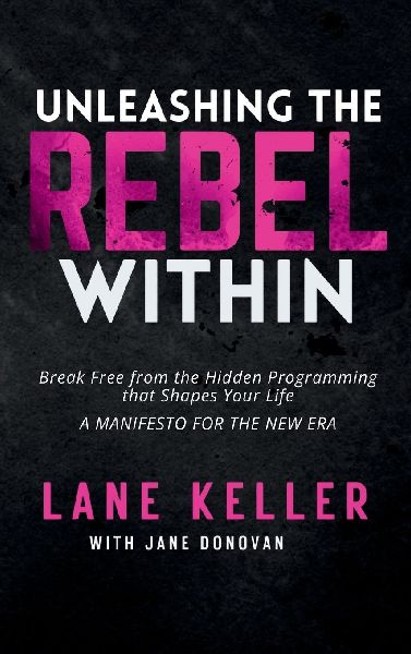 UNLEASHING THE REBEL WITHIN: How to Break Free from the Hidden Programming That Shapes Your Life: A Manifesto for the New Era