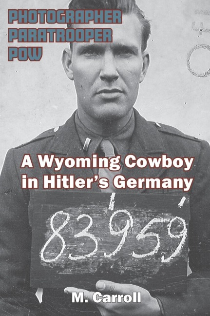 Photographer, Paratrooper, POW: A Wyoming Cowboy in Hitlers Germany