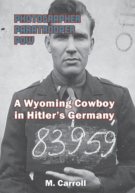 Photographer, Paratrooper, POW: A Wyoming Cowboy in Hitlers Germany