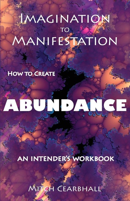 IMAGINATION TO MANIFESTATION: HOW TO CREATE ABUNDANCE - An Intenders Workbook