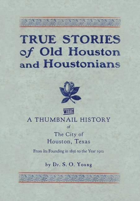 True Stories of Old Houston & Houstonians, with a Thumbnail History of Houston