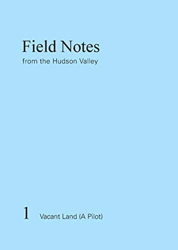 Field Notes from the Hudson Valley 1 Vacant Land (a Pilot)
