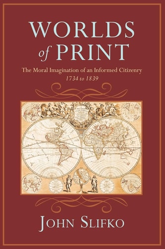 Worlds of Print The Moral Imagination of an Informed Citizenry, 1734 To 1839