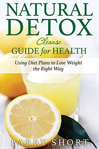 Natural Detox Cleanse Guide for Health Sub-Title: Using Diet Plans to Lose Weight the Right Way